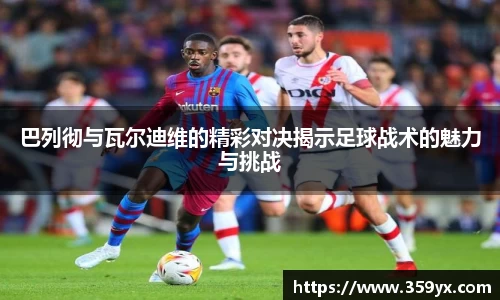 巴列彻与瓦尔迪维的精彩对决揭示足球战术的魅力与挑战